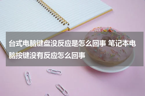 台式电脑键盘没反应是怎么回事 笔记本电脑按键没有反应怎么回事