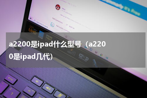 a2200是ipad什么型号（a2200是ipad几代）
