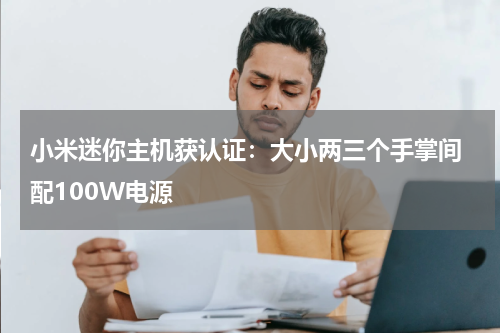 小米迷你主机获认证：大小两三个手掌间 配100W电源