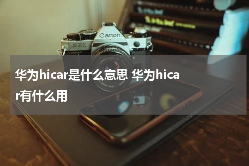 华为hicar是什么意思 华为hicar有什么用