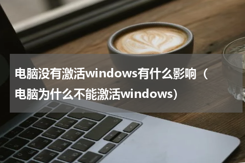 电脑没有激活windows有什么影响（电脑为什么不能激活windows）