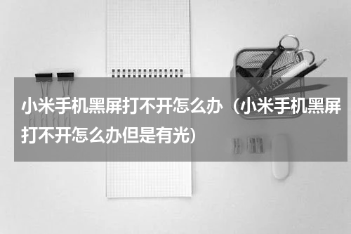 小米手机黑屏打不开怎么办（小米手机黑屏打不开怎么办但是有光）