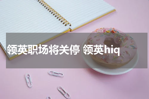 领英职场将关停 领英hiq