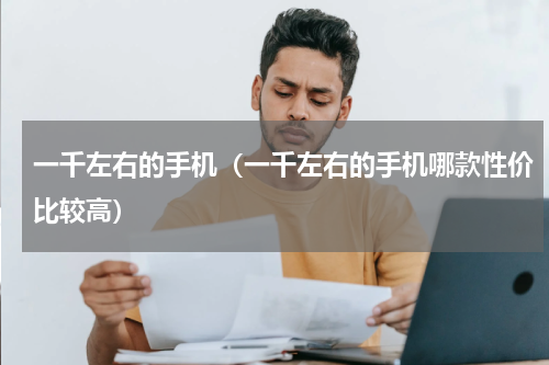 一千左右的手机（一千左右的手机哪款性价比较高）