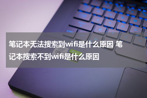 笔记本无法搜索到wifi是什么原因 笔记本搜索不到wifi是什么原因