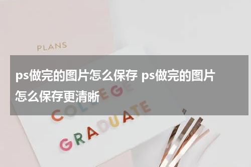 ps做完的图片怎么保存 ps做完的图片怎么保存更清晰