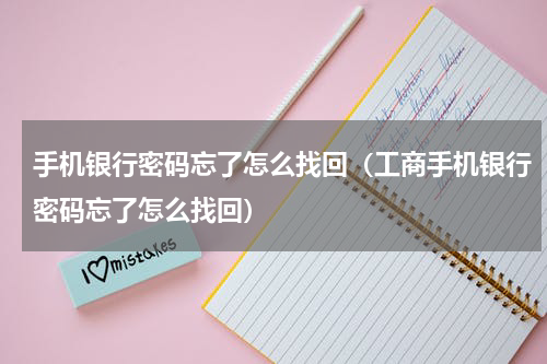 手机银行密码忘了怎么找回（工商手机银行密码忘了怎么找回）