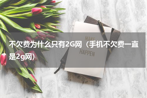 不欠费为什么只有2G网（手机不欠费一直是2g网）