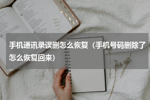 手机通讯录误删怎么恢复（手机号码删除了怎么恢复回来）