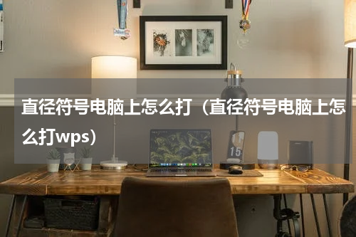 直径符号电脑上怎么打（直径符号电脑上怎么打wps）