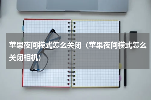 苹果夜间模式怎么关闭（苹果夜间模式怎么关闭相机）