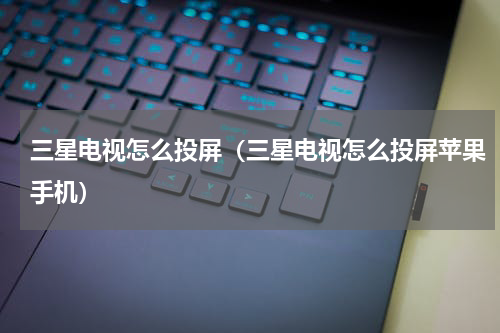 三星电视怎么投屏（三星电视怎么投屏苹果手机）