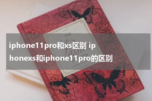 iphone11pro和xs区别 iphonexs和iphone11pro的区别