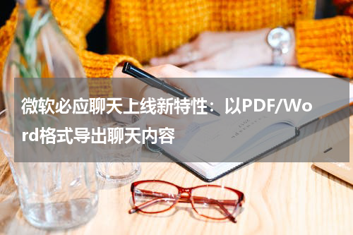 微软必应聊天上线新特性：以PDF/Word格式导出聊天内容