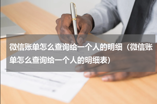 微信账单怎么查询给一个人的明细（微信账单怎么查询给一个人的明细表）