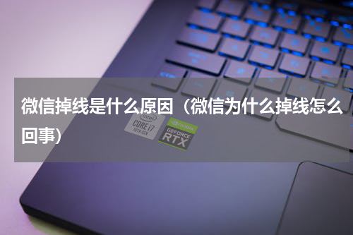 微信掉线是什么原因（微信为什么掉线怎么回事）