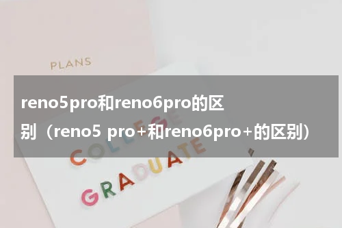 reno5pro和reno6pro的区别（reno5 pro+和reno6pro+的区别）