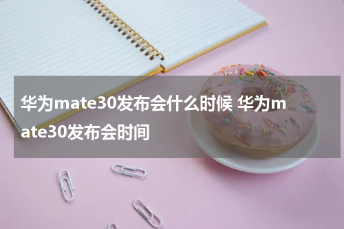 华为mate30发布会什么时候 华为mate30发布会时间