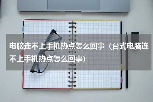 电脑连不上手机热点怎么回事（台式电脑连不上手机热点怎么回事）