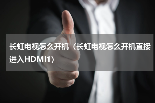长虹电视怎么开机（长虹电视怎么开机直接进入HDMI1）