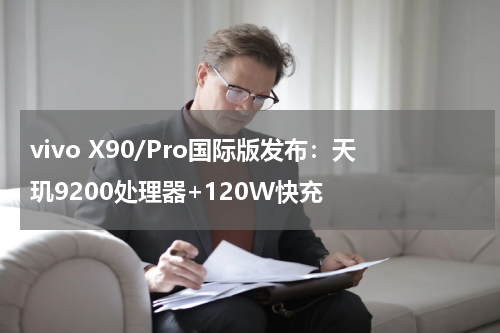 vivo X90/Pro国际版发布：天玑9200处理器+120W快充