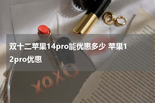 双十二苹果14pro能优惠多少 苹果12pro优惠