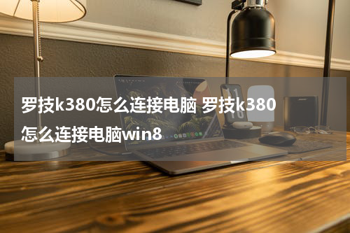 罗技k380怎么连接电脑 罗技k380怎么连接电脑win8