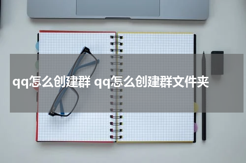 qq怎么创建群 qq怎么创建群文件夹