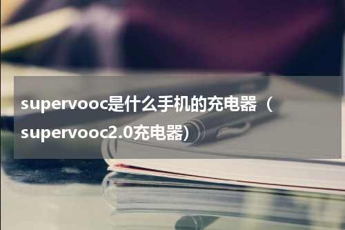 supervooc是什么手机的充电器（supervooc2.0充电器）
