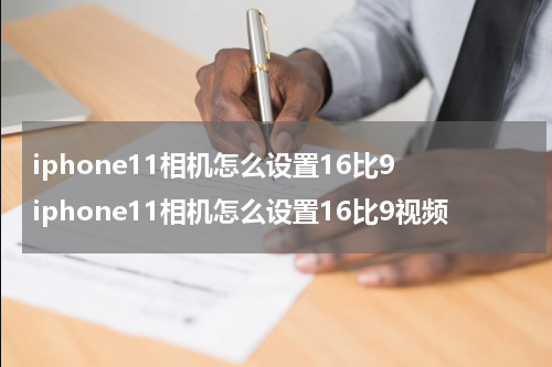 iphone11相机怎么设置16比9 iphone11相机怎么设置16比9视频