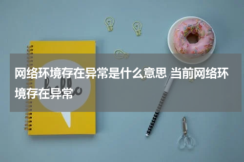 网络环境存在异常是什么意思 当前网络环境存在异常