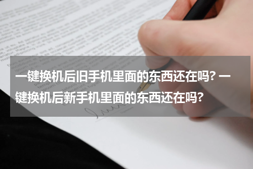 一键换机后旧手机里面的东西还在吗? 一键换机后新手机里面的东西还在吗?