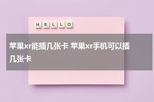 苹果xr能插几张卡 苹果xr手机可以插几张卡