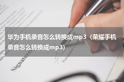 华为手机录音怎么转换成mp3（荣耀手机录音怎么转换成mp3）