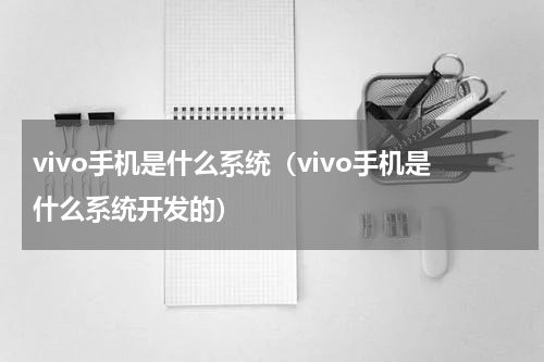 vivo手机是什么系统（vivo手机是什么系统开发的）