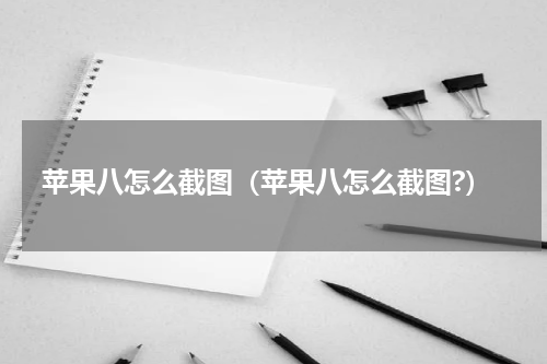 苹果八怎么截图（苹果八怎么截图?）