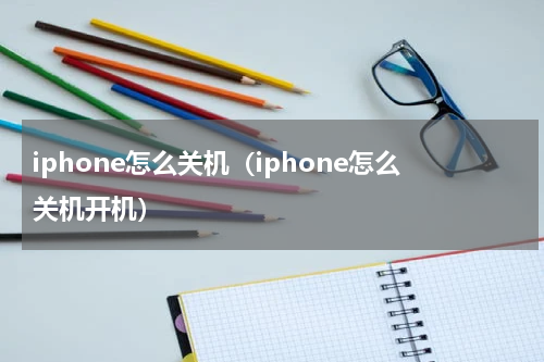 iphone怎么关机（iphone怎么关机开机）