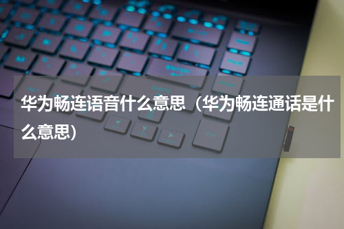 华为畅连语音什么意思（华为畅连通话是什么意思）