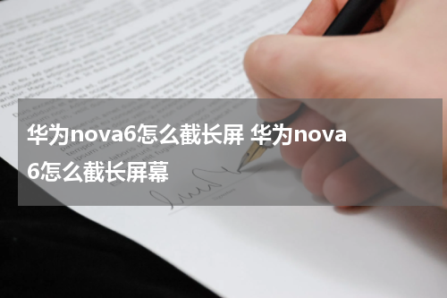 华为nova6怎么截长屏 华为nova6怎么截长屏幕