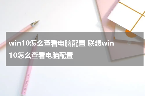 win10怎么查看电脑配置 联想win10怎么查看电脑配置