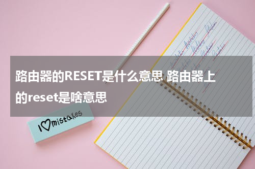 路由器的RESET是什么意思 路由器上的reset是啥意思