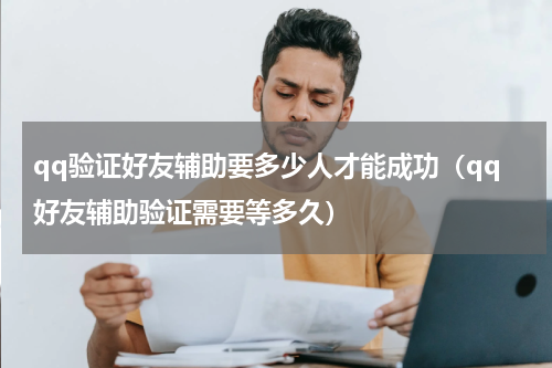 qq验证好友辅助要多少人才能成功（qq好友辅助验证需要等多久）