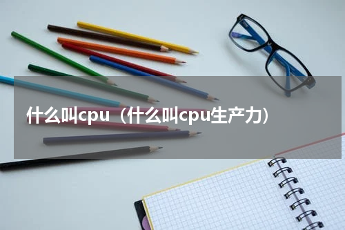 什么叫cpu（什么叫cpu生产力）