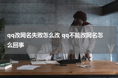 qq改网名失败怎么改 qq不能改网名怎么回事