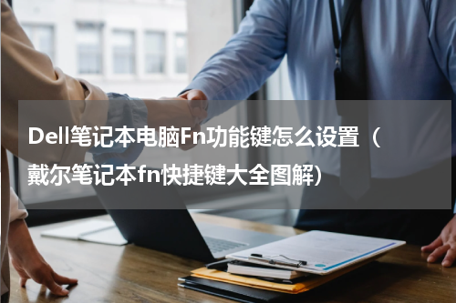 Dell笔记本电脑Fn功能键怎么设置（戴尔笔记本fn快捷键大全图解）