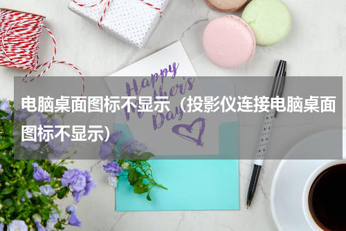 电脑桌面图标不显示（投影仪连接电脑桌面图标不显示）
