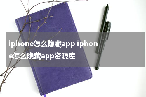 iphone怎么隐藏app iphone怎么隐藏app资源库