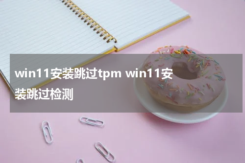 win11安装跳过tpm win11安装跳过检测