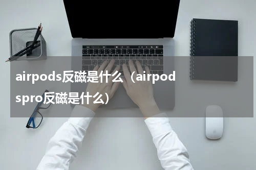 airpods反磁是什么（airpodspro反磁是什么）