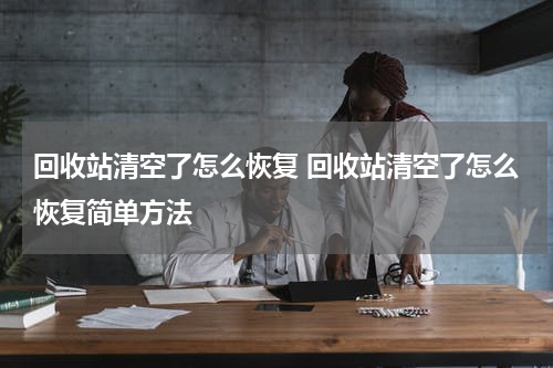 回收站清空了怎么恢复 回收站清空了怎么恢复简单方法